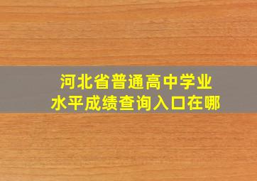 河北省普通高中学业水平成绩查询入口在哪