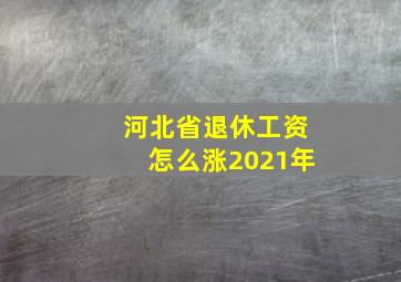 河北省退休工资怎么涨2021年