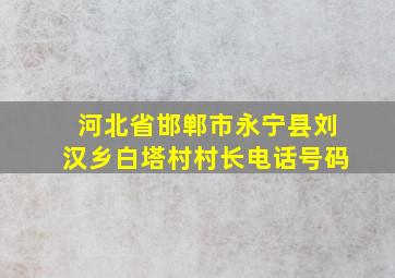 河北省邯郸市永宁县刘汉乡白塔村村长电话号码