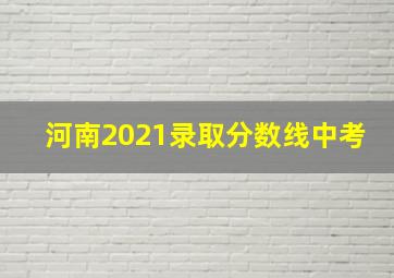 河南2021录取分数线中考