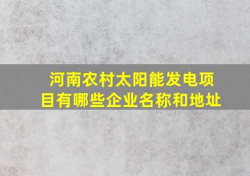 河南农村太阳能发电项目有哪些企业名称和地址