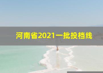 河南省2021一批投档线