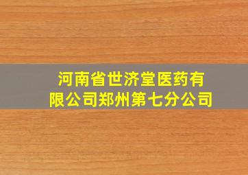 河南省世济堂医药有限公司郑州第七分公司