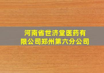 河南省世济堂医药有限公司郑州第六分公司