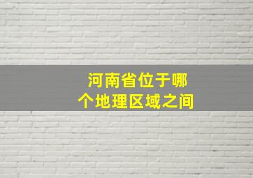 河南省位于哪个地理区域之间