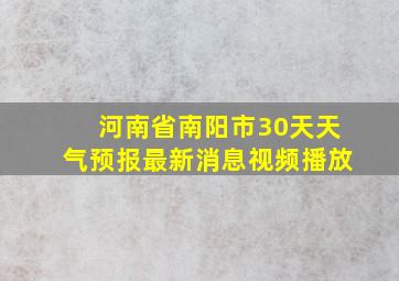 河南省南阳市30天天气预报最新消息视频播放