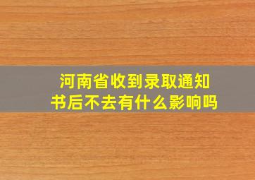 河南省收到录取通知书后不去有什么影响吗