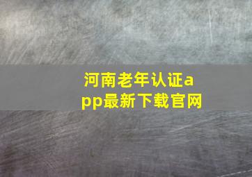 河南老年认证app最新下载官网