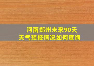 河南郑州未来90天天气预报情况如何查询