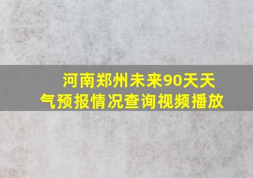 河南郑州未来90天天气预报情况查询视频播放