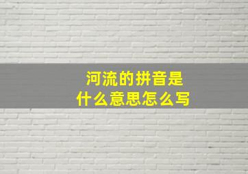 河流的拼音是什么意思怎么写