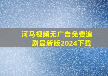 河马视频无广告免费追剧最新版2024下载