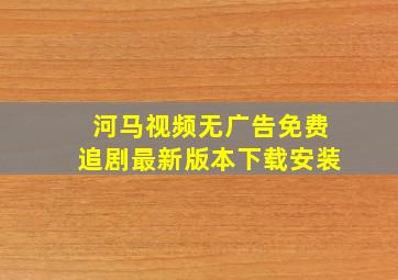 河马视频无广告免费追剧最新版本下载安装