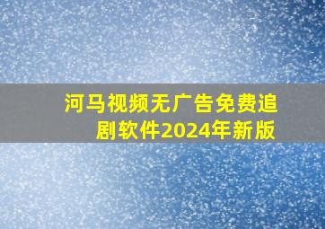 河马视频无广告免费追剧软件2024年新版