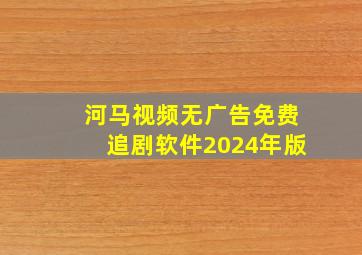 河马视频无广告免费追剧软件2024年版