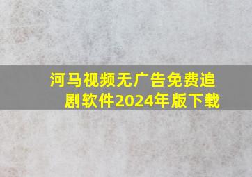 河马视频无广告免费追剧软件2024年版下载