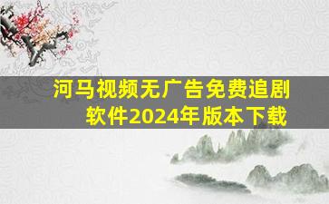 河马视频无广告免费追剧软件2024年版本下载