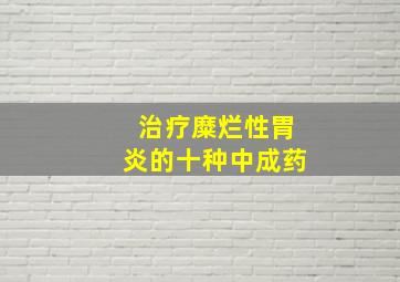 治疗糜烂性胃炎的十种中成药