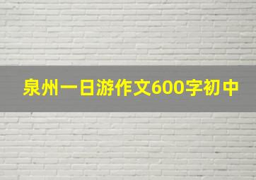 泉州一日游作文600字初中