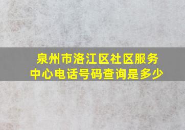 泉州市洛江区社区服务中心电话号码查询是多少