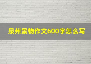 泉州景物作文600字怎么写