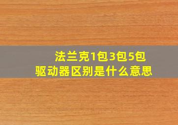 法兰克1包3包5包驱动器区别是什么意思