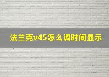 法兰克v45怎么调时间显示