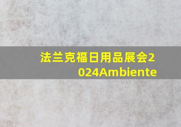 法兰克福日用品展会2024Ambiente