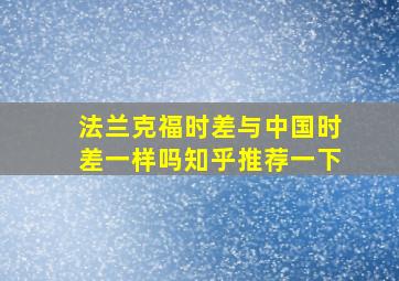 法兰克福时差与中国时差一样吗知乎推荐一下