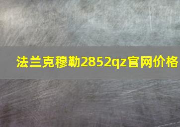 法兰克穆勒2852qz官网价格