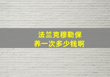 法兰克穆勒保养一次多少钱啊