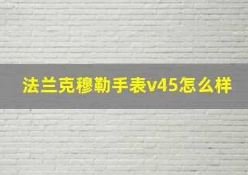 法兰克穆勒手表v45怎么样