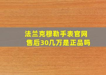 法兰克穆勒手表官网售后30几万是正品吗