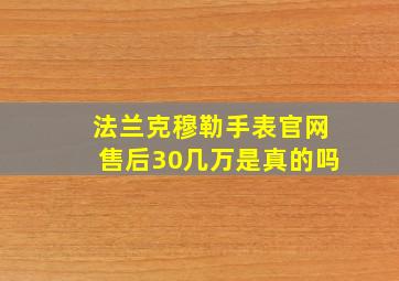 法兰克穆勒手表官网售后30几万是真的吗