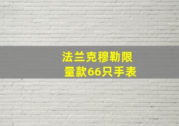 法兰克穆勒限量款66只手表