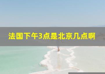 法国下午3点是北京几点啊