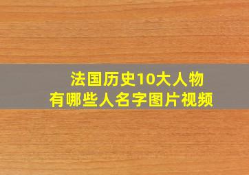 法国历史10大人物有哪些人名字图片视频