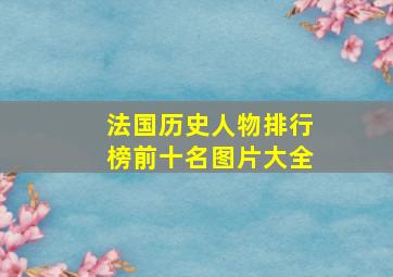 法国历史人物排行榜前十名图片大全