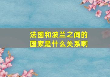 法国和波兰之间的国家是什么关系啊