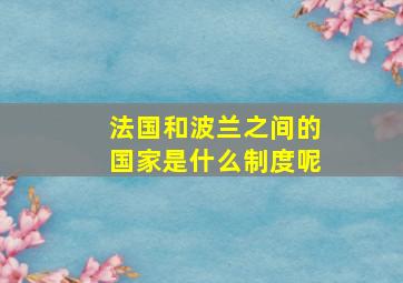 法国和波兰之间的国家是什么制度呢