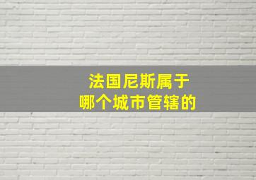 法国尼斯属于哪个城市管辖的