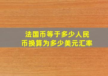 法国币等于多少人民币换算为多少美元汇率