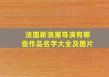 法国新浪潮导演有哪些作品名字大全及图片