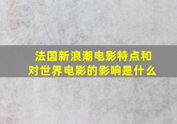 法国新浪潮电影特点和对世界电影的影响是什么