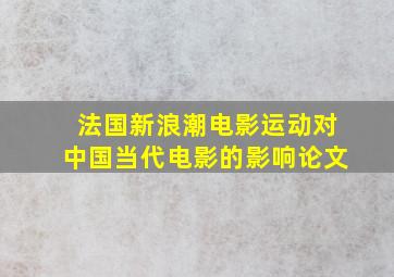 法国新浪潮电影运动对中国当代电影的影响论文