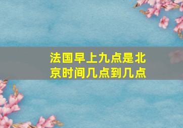 法国早上九点是北京时间几点到几点