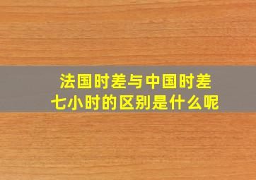 法国时差与中国时差七小时的区别是什么呢