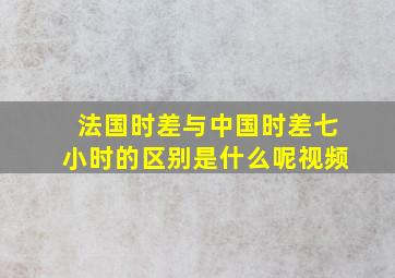 法国时差与中国时差七小时的区别是什么呢视频