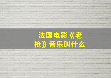 法国电影《老枪》音乐叫什么