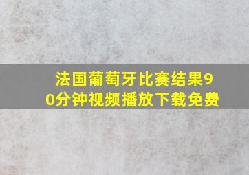 法国葡萄牙比赛结果90分钟视频播放下载免费